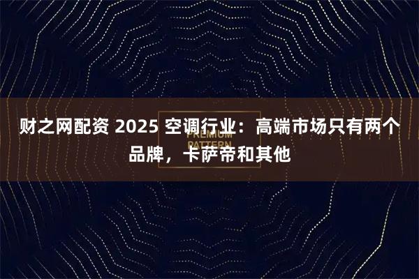 财之网配资 2025 空调行业：高端市场只有两个品牌，卡萨帝和其他